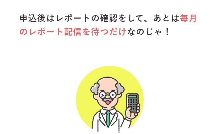 申込後はレポートの確認をして、あとは毎月のレポート配信を待つだけなのじゃ！